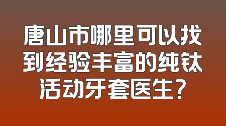 唐山市哪里可以找到经验丰富的纯钛活动牙套医生？