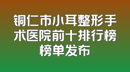铜仁市小耳整形手术医院前十排行榜榜单发布