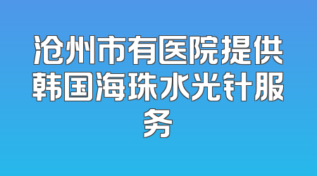 沧州市有医院提供韩国海珠水光针服务
