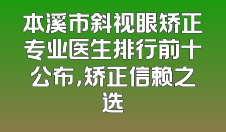 本溪市斜视眼矫正专业医生排行前十公布，矫正信赖之选
