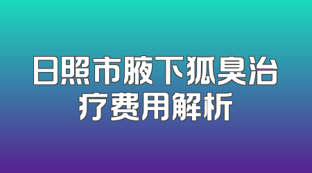 日照市腋下狐臭治疗费用解析