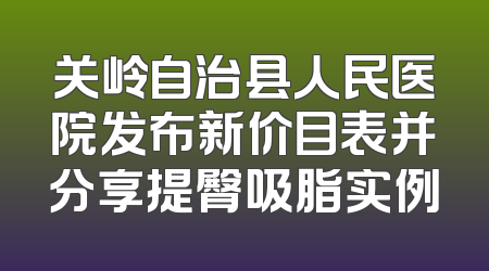 关岭自治县人民医院发布新价目表并分享提臀吸脂实例