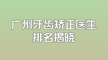广州牙齿矫正医生排名揭晓