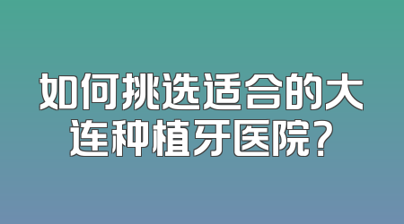 如何挑选适合的大连种植牙医院？