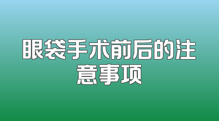 眼袋手术前后的注意事项