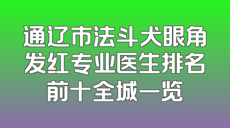 通辽市法斗犬眼角发红专业医生排名前十全城一览
