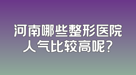 河南哪些整形医院人气比较高呢？