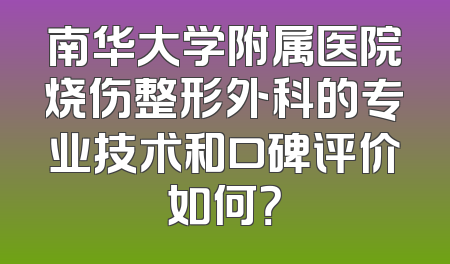 南华大学附属医院烧伤整形外科的专业技术和口碑评价如何？