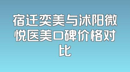 宿迁奕美与沭阳微悦医美口碑价格对比