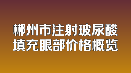 郴州市注射玻尿酸填充眼部价格概览