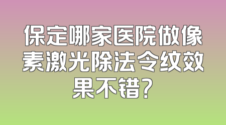 保定哪家医院做像素激光除法令纹效果不错？