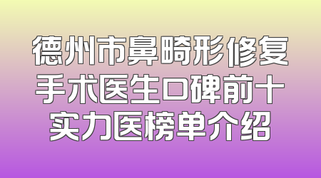 德州市鼻畸形修复手术医生口碑前十实力医榜单介绍