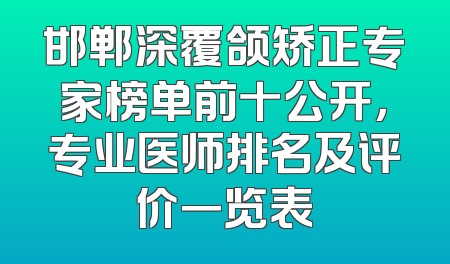 邯郸深覆颌矫正专家榜单前十公开，专业医师排名及评价一览表