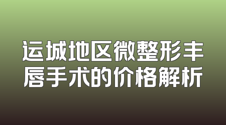运城地区微整形丰唇手术的价格解析