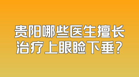 贵阳哪些医生擅长治疗上眼睑下垂？