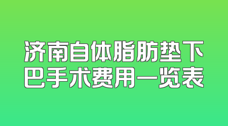 济南自体脂肪垫下巴手术费用一览表