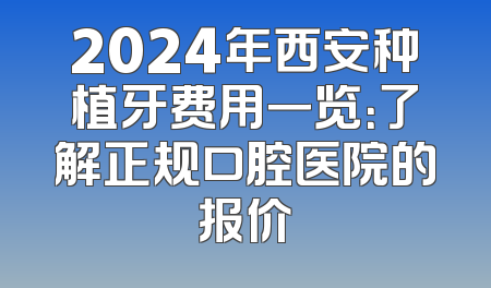 2024年西安种植牙费用一览：了解正规口腔医院的报价
