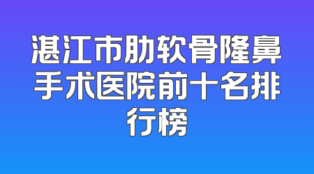 湛江市肋软骨隆鼻手术医院前十名排行榜