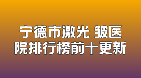 宁德市激光袪皱医院排行榜前十更新