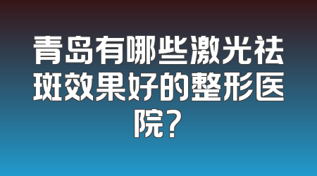 青岛有哪些激光祛斑效果好的整形医院？