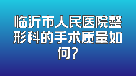 临沂市人民医院整形科的手术质量如何？