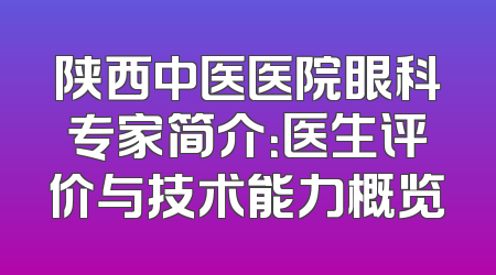 陕西中医医院眼科专家简介：医生评价与技术能力概览