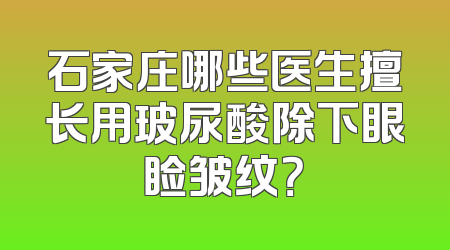 石家庄哪些医生擅长用玻尿酸除下眼睑皱纹？