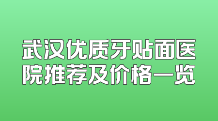 武汉优质牙贴面医院推荐及价格一览
