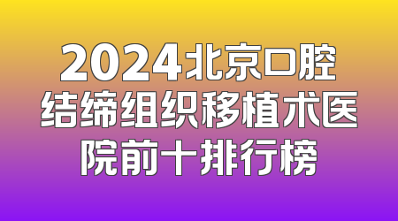 2024北京口腔结缔组织移植术医院前十排行榜