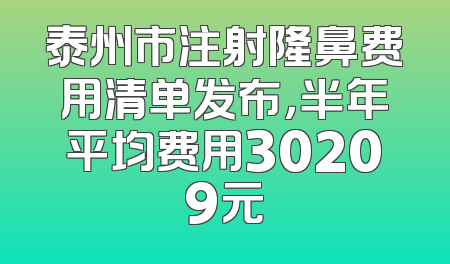 泰州市注射隆鼻费用清单发布，半年平均费用30209元