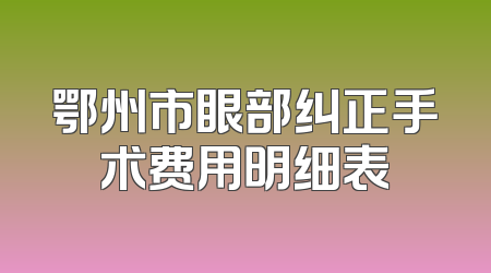 鄂州市眼部纠正手术费用明细表
