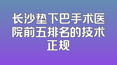 长沙垫下巴手术医院前五排名的技术正规