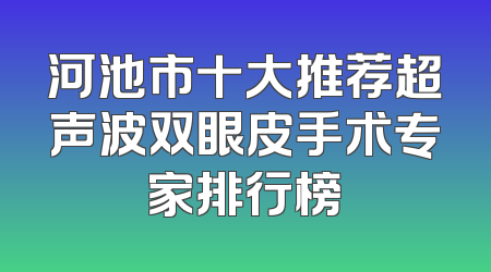 河池市十大推荐超声波双眼皮手术专家排行榜