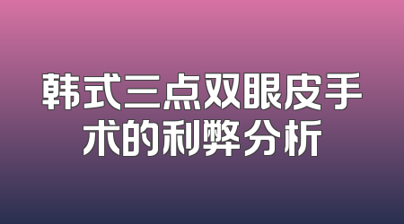 韩式三点双眼皮手术的利弊分析