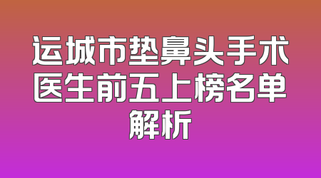 运城市垫鼻头手术医生前五上榜名单解析