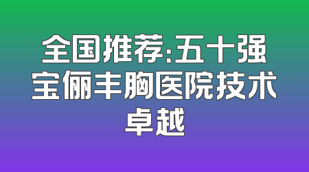 全国推荐：五十强宝俪丰胸医院技术卓越