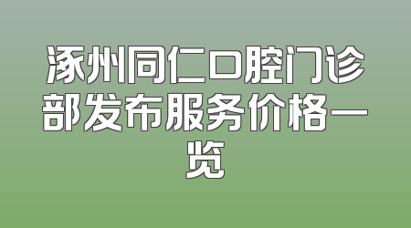 涿州同仁口腔门诊部发布服务价格一览