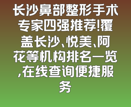 长沙鼻部整形手术专家四强推荐！覆盖长沙、悦美、阿花等机构排名一览，在线查询便捷服务