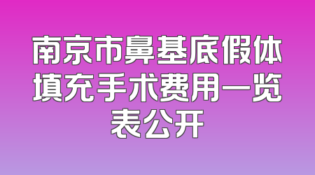 南京市鼻基底假体填充手术费用一览表公开