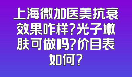 上海微加医美抗衰效果咋样？光子嫩肤可做吗？价目表如何？