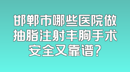 邯郸市哪些医院做抽脂注射丰胸手术安全又靠谱？