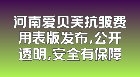 河南爱贝芙抗皱费用表版发布，公开透明，安全有保障
