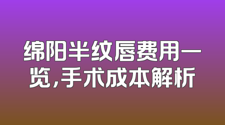 绵阳半纹唇费用一览，手术成本解析