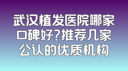 武汉植发医院哪家口碑好？推荐几家公认的优质机构