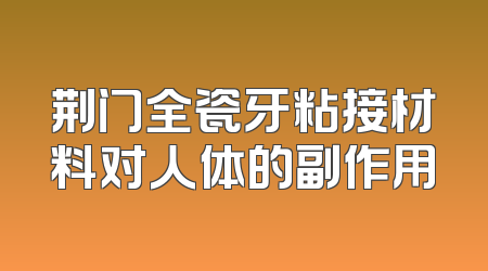 荆门全瓷牙粘接材料对人体的副作用