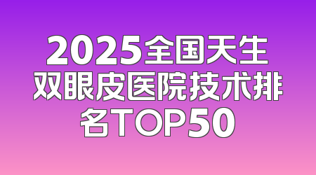 2025全国天生双眼皮医院技术排名TOP50