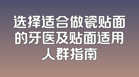 选择适合做瓷贴面的牙医及贴面适用人群指南