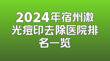 2024年宿州激光痘印去除医院排名一览