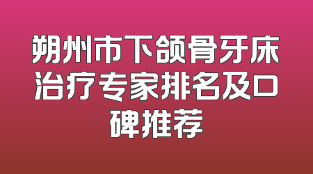 朔州市下颌骨牙床治疗专家排名及口碑推荐