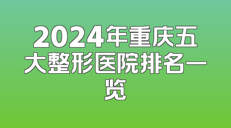 2024年重庆五大整形医院排名一览